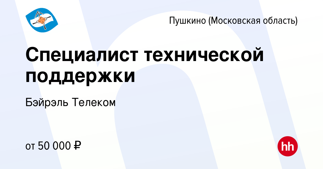 Вакансия Специалист технической поддержки в Пушкино (Московская область) ,  работа в компании Бэйрэль Телеком (вакансия в архиве c 29 сентября 2022)