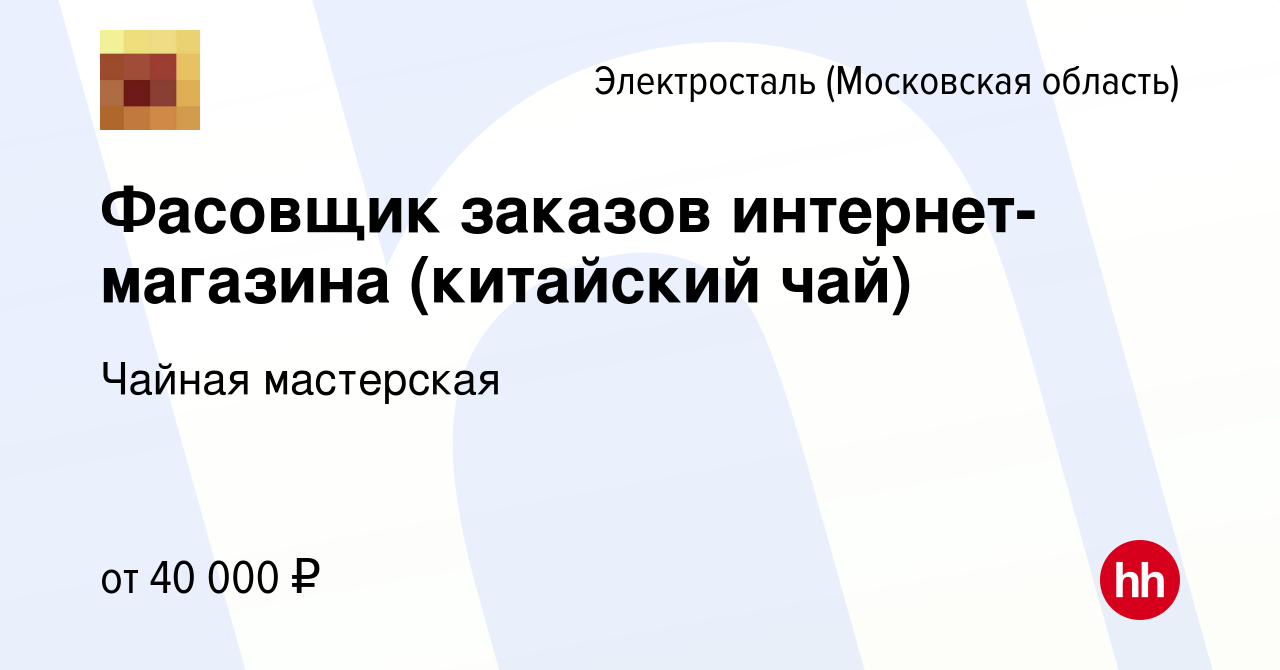 Вакансия Фасовщик заказов интернет-магазина (китайский чай) в Электростали,  работа в компании Чайная мастерская (вакансия в архиве c 6 сентября 2022)