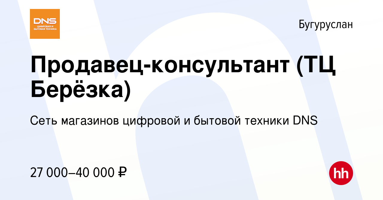 Вакансия Продавец-консультант (ТЦ Берёзка) в Бугуруслане, работа в компании  Сеть магазинов цифровой и бытовой техники DNS (вакансия в архиве c 5  октября 2022)