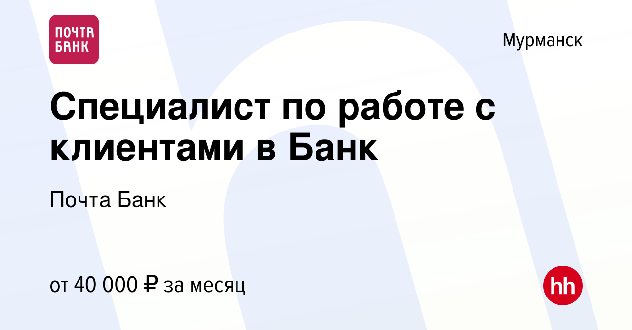 Вакансия Специалист по работе с клиентами в Банк в Мурманске, работа в  компании Почта Банк (вакансия в архиве c 29 октября 2022)