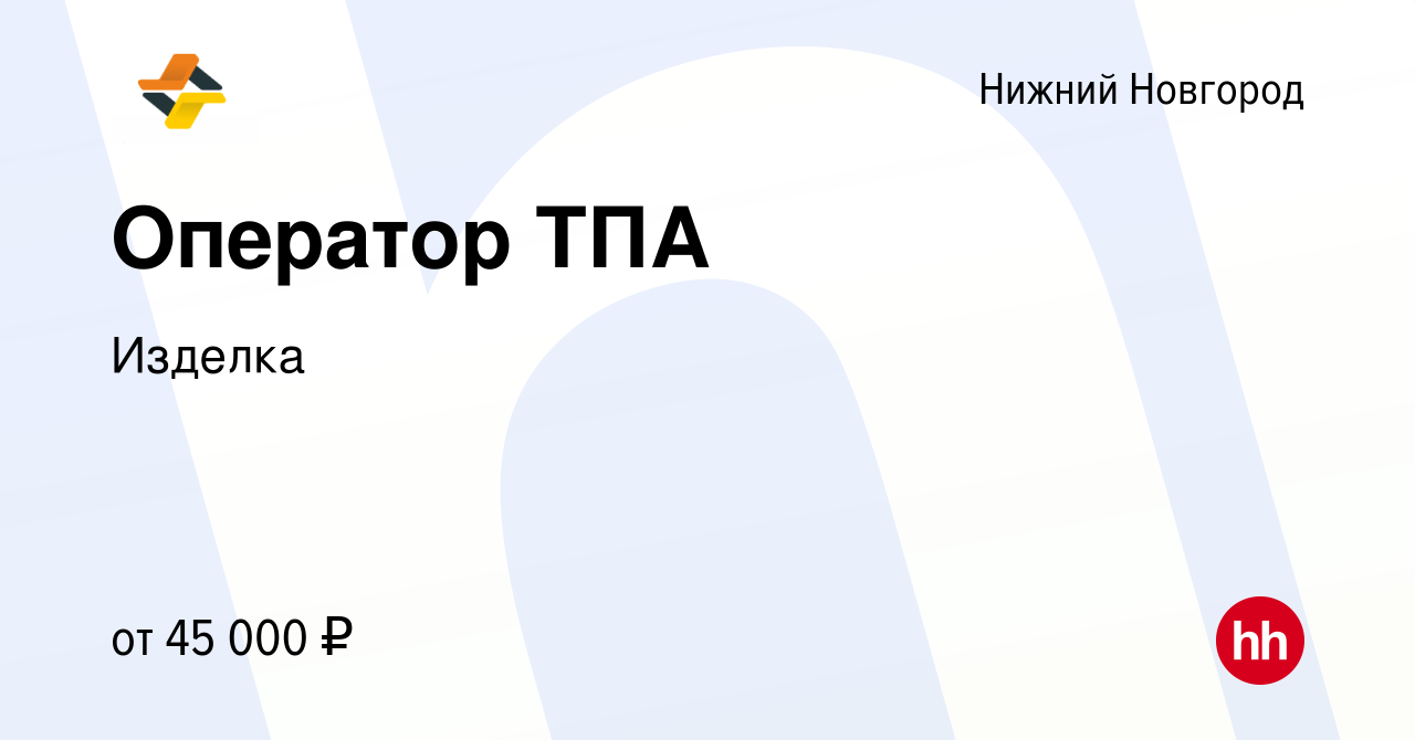 Вакансия Оператор ТПА в Нижнем Новгороде, работа в компании Изделка  (вакансия в архиве c 29 сентября 2022)