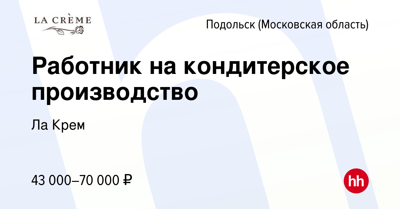 Вакансия Работник на кондитерское производство в Подольске (Московская  область), работа в компании Ла Крем (вакансия в архиве c 29 сентября 2022)