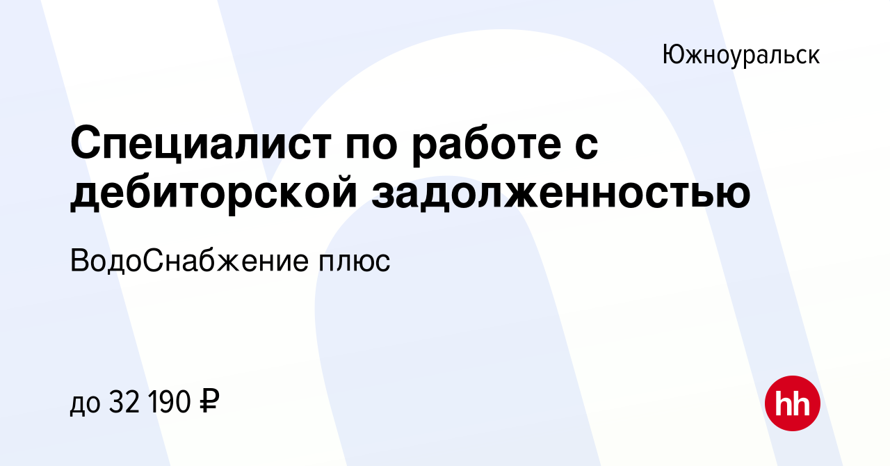 Вакансия Специалист по работе с дебиторской задолженностью в Южноуральске,  работа в компании ВодоСнабжение плюс (вакансия в архиве c 29 сентября 2022)