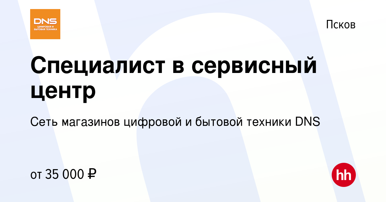 Вакансия Специалист в сервисный центр в Пскове, работа в компании Сеть  магазинов цифровой и бытовой техники DNS (вакансия в архиве c 7 сентября  2022)