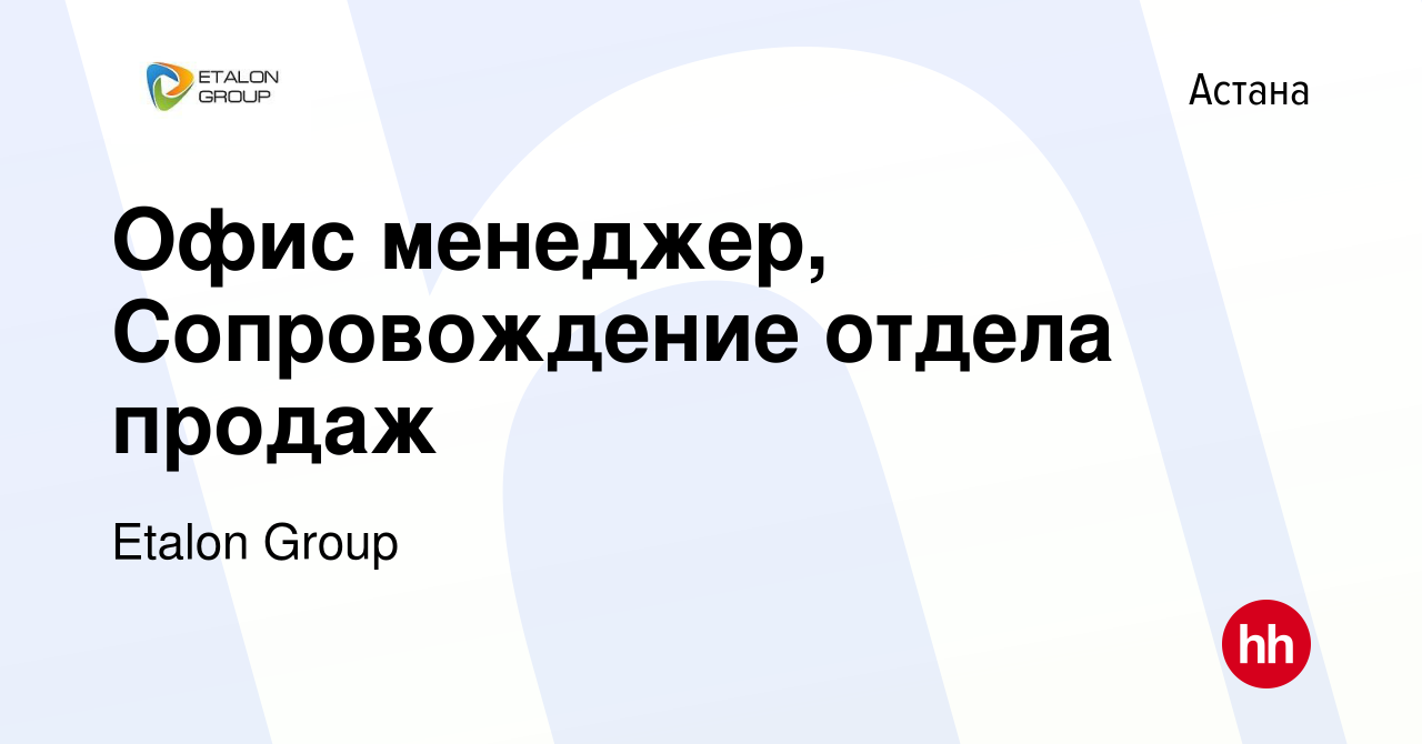 Вакансия Офис менеджер, Сопровождение отдела продаж в Астане, работа в  компании Etalon Group (вакансия в архиве c 29 сентября 2022)