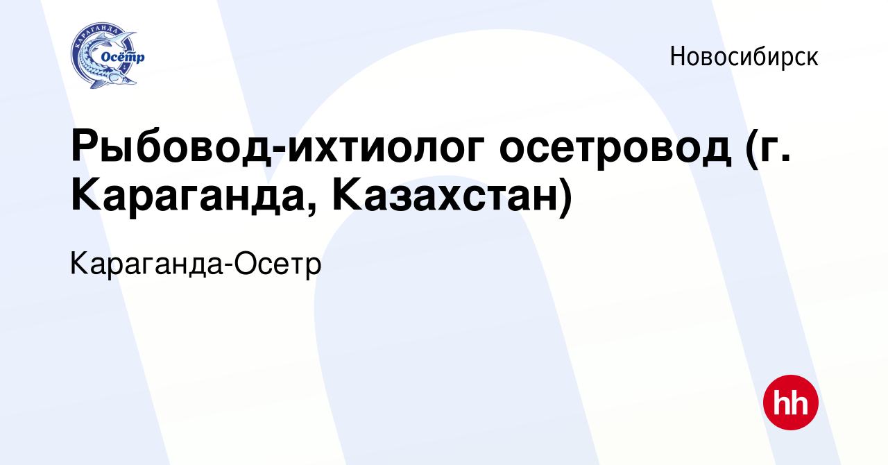 Вакансия Рыбовод-ихтиолог осетровод (г. Караганда, Казахстан) в  Новосибирске, работа в компании Караганда-Осетр (вакансия в архиве c 30  сентября 2022)