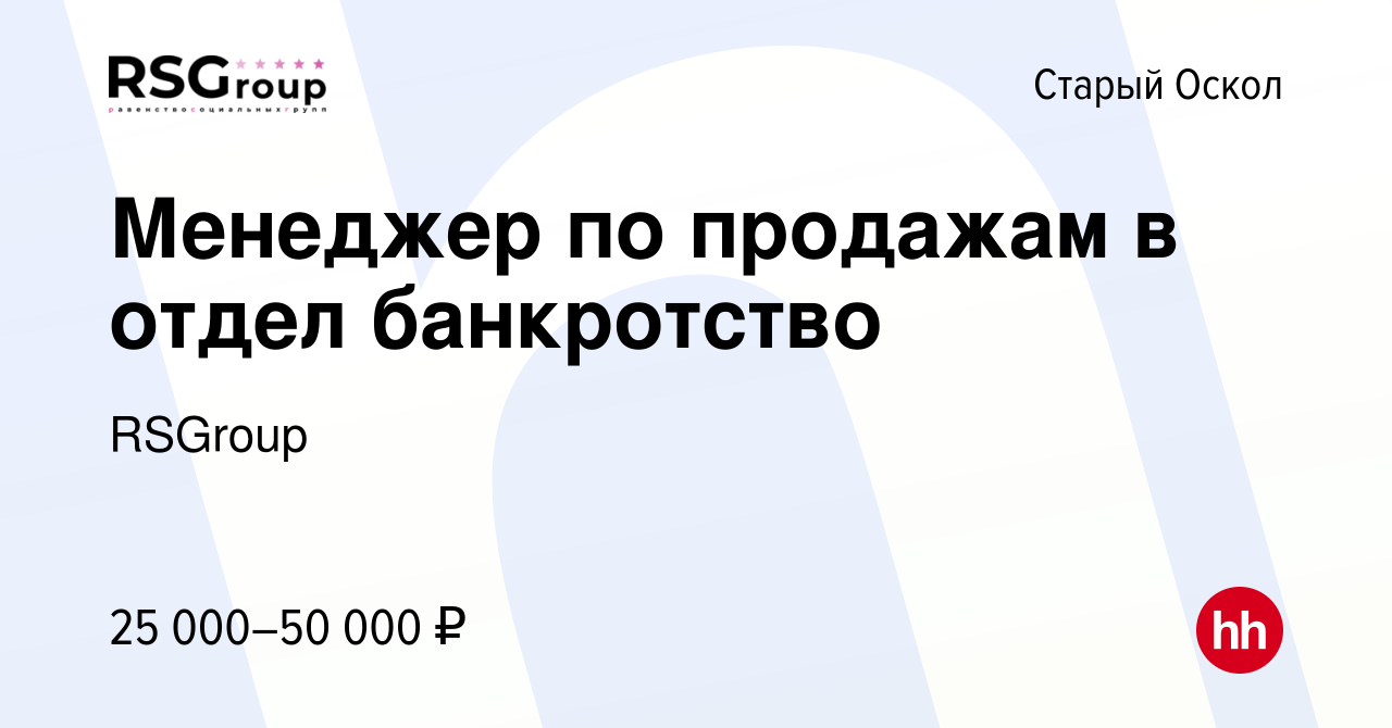 Вакансия Менеджер по продажам в отдел банкротство в Старом Осколе, работа в  компании RSGroup (вакансия в архиве c 28 октября 2022)