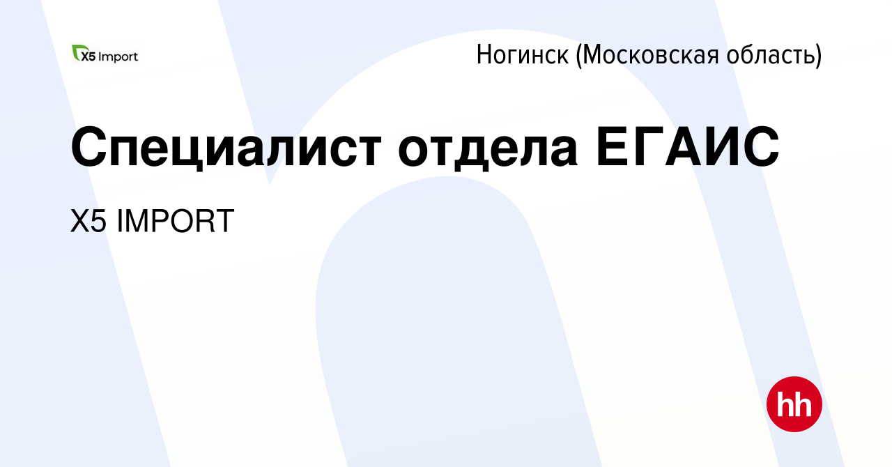 Вакансия Специалист отдела ЕГАИС в Ногинске, работа в компании Х5 IMPORT  (вакансия в архиве c 30 сентября 2022)