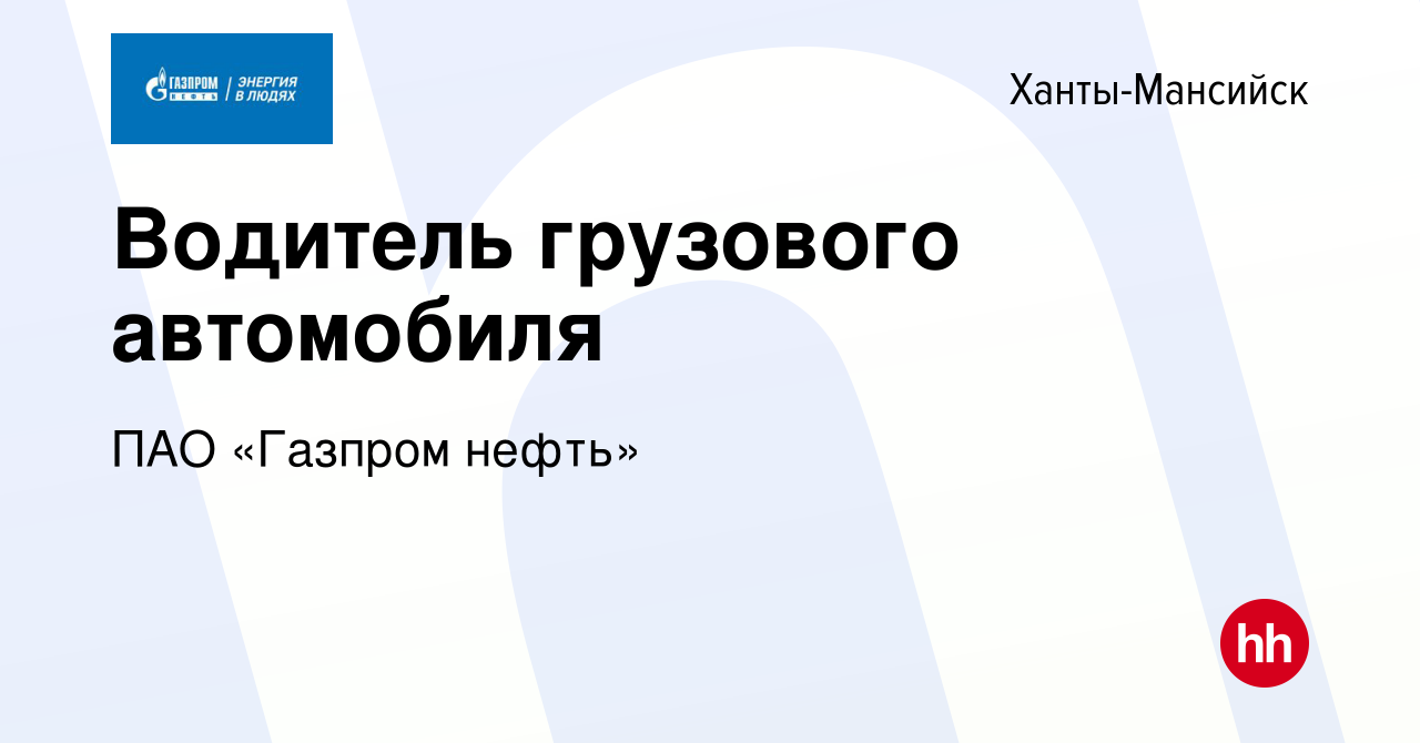 Вакансия Водитель грузового автомобиля в Ханты-Мансийске, работа в компании  ПАО «Газпром нефть» (вакансия в архиве c 6 сентября 2022)