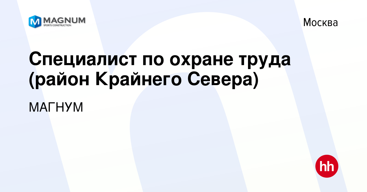 Вакансия Специалист по охране труда (район Крайнего Севера) в Москве,  работа в компании МАГНУМ (вакансия в архиве c 19 сентября 2022)