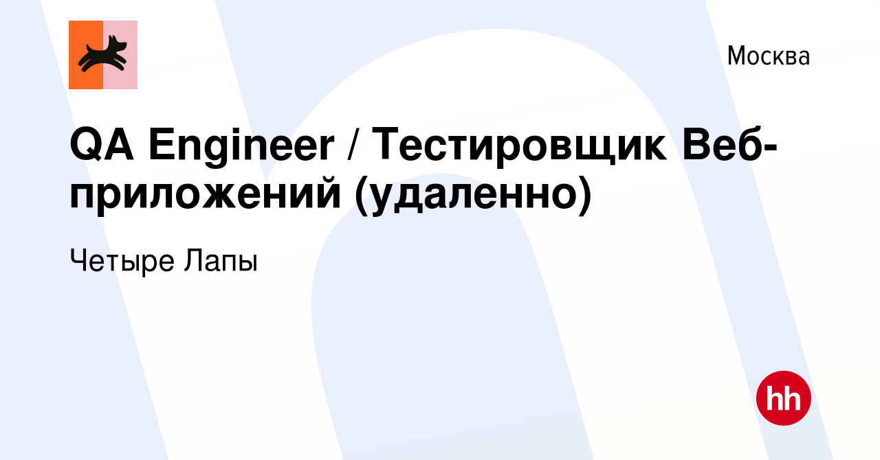 Вакансия QA Engineer / Тестировщик Веб-приложений (удаленно) в Москве,  работа в компании Четыре Лапы (вакансия в архиве c 29 сентября 2022)