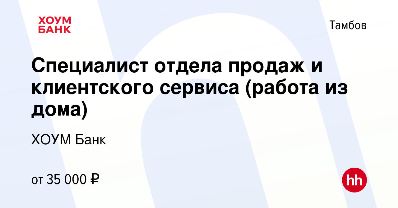 Вакансия Специалист отдела продаж и клиентского сервиса (работа из дома) в  Тамбове, работа в компании ХОУМ Банк (вакансия в архиве c 18 сентября 2022)