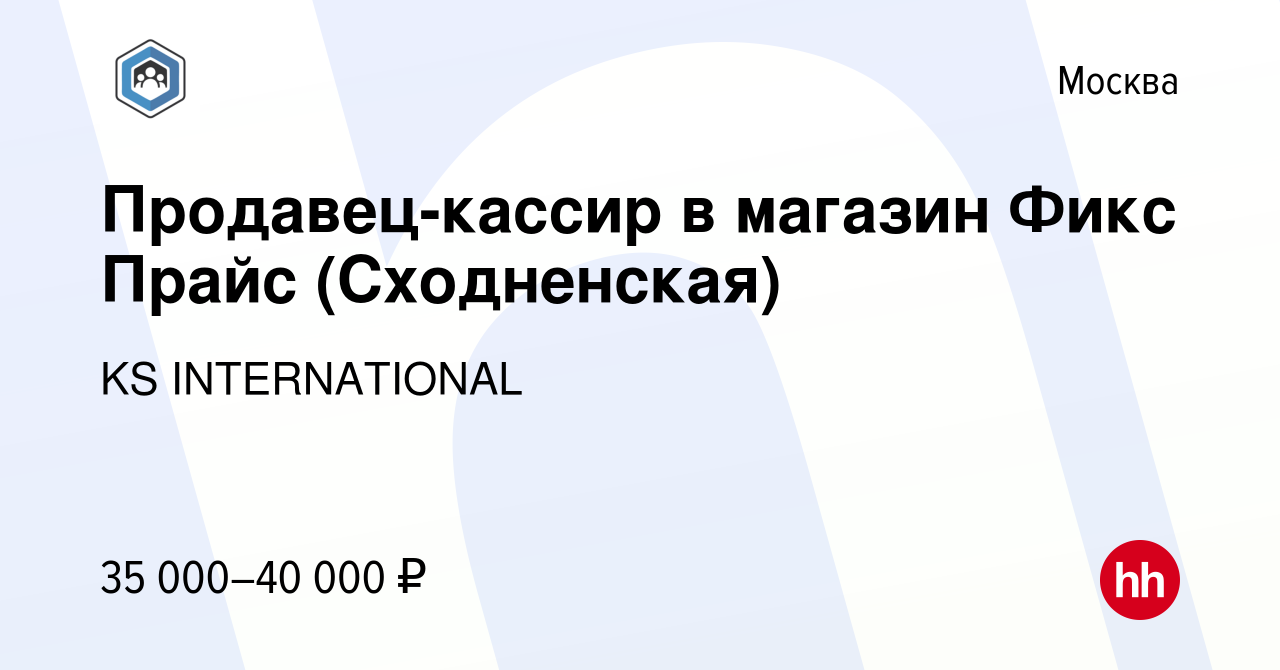 Вакансия Продавец-кассир в магазин Фикс Прайс (Сходненская) в Москве, работа  в компании KS INTERNATIONAL (вакансия в архиве c 1 октября 2022)