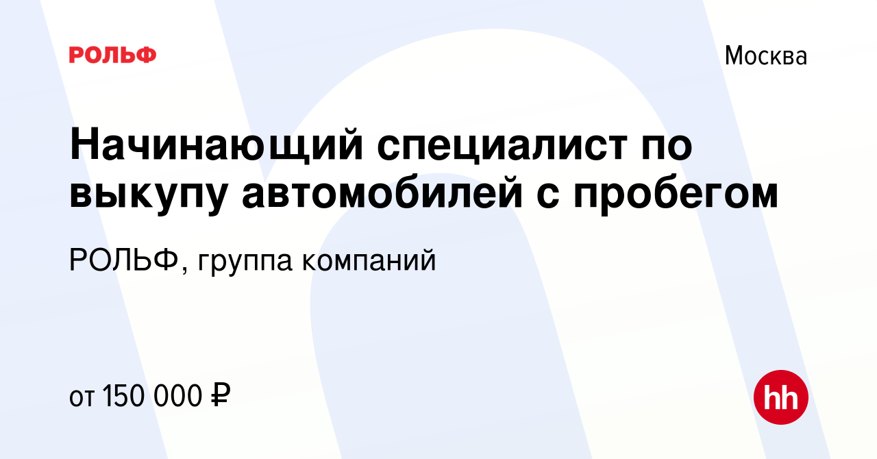 Вакансия Начинающий специалист по выкупу автомобилей с пробегом в Москве,  работа в компании РОЛЬФ, группа компаний (вакансия в архиве c 16 декабря  2022)