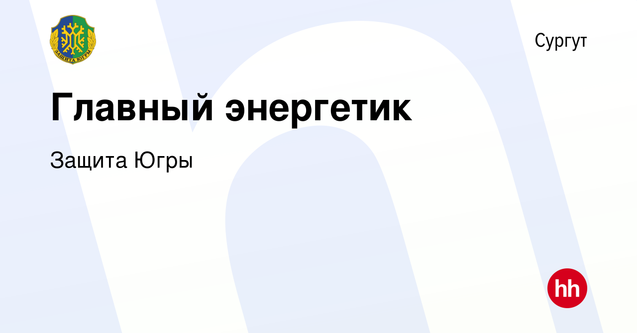 Вакансия Главный энергетик в Сургуте, работа в компании Защита Югры  (вакансия в архиве c 26 октября 2022)