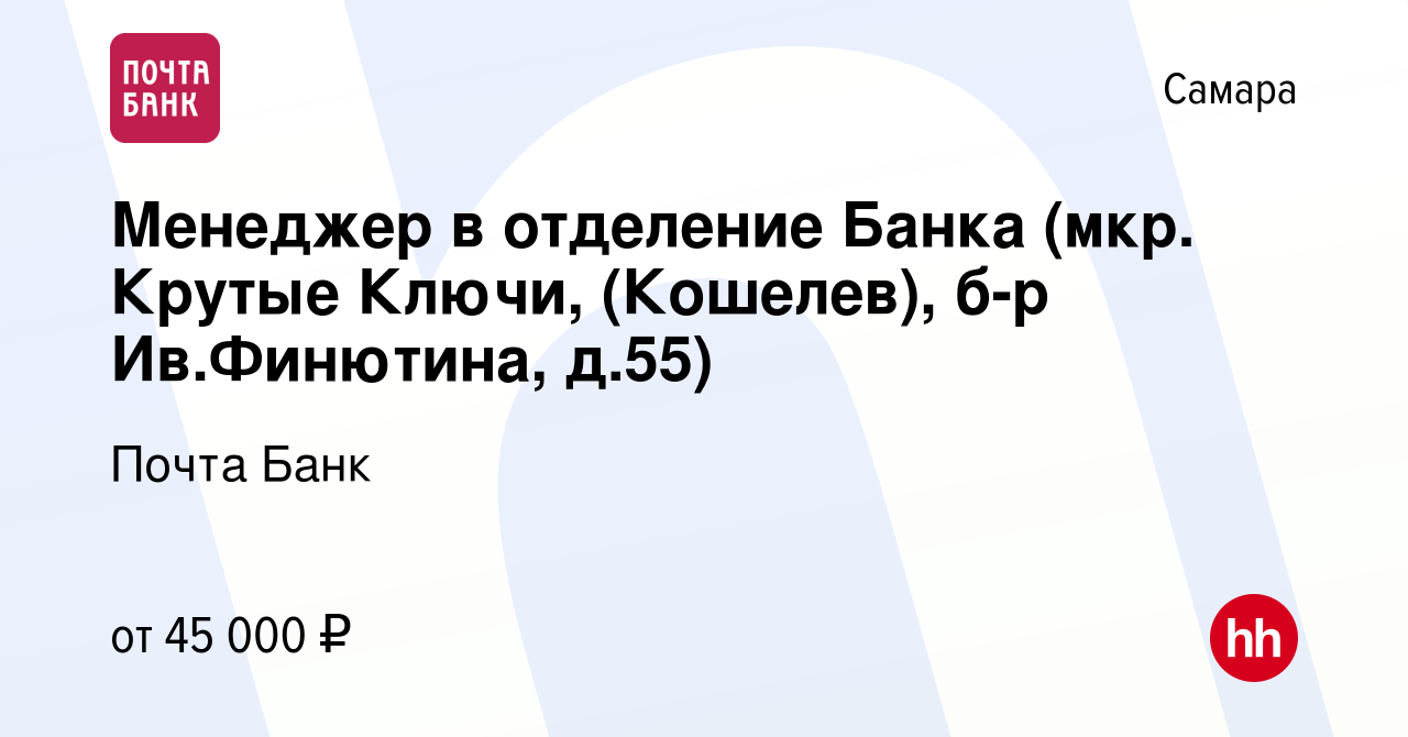 Вакансия Менеджер в отделение Банка (мкр. Крутые Ключи, (Кошелев), б-р  Ив.Финютина, д.55) в Самаре, работа в компании Почта Банк (вакансия в  архиве c 12 октября 2022)