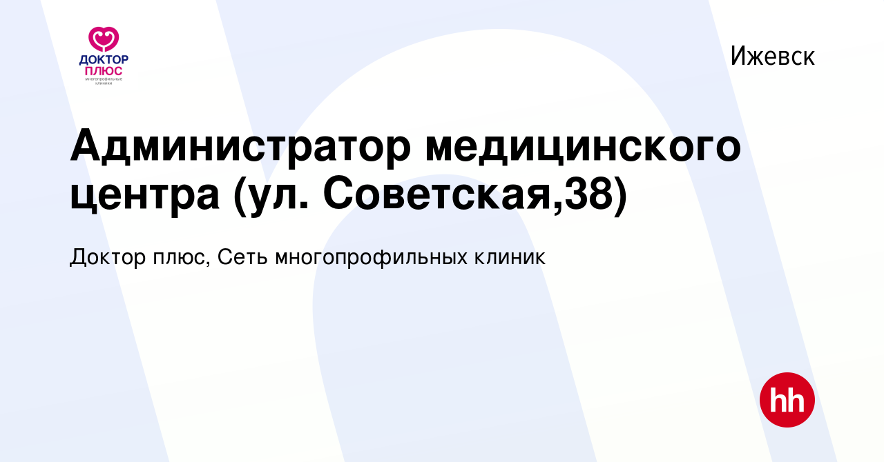 Вакансия Администратор медицинского центра (ул. Советская,38) в Ижевске,  работа в компании Доктор плюс, Сеть многопрофильных клиник (вакансия в  архиве c 19 сентября 2022)