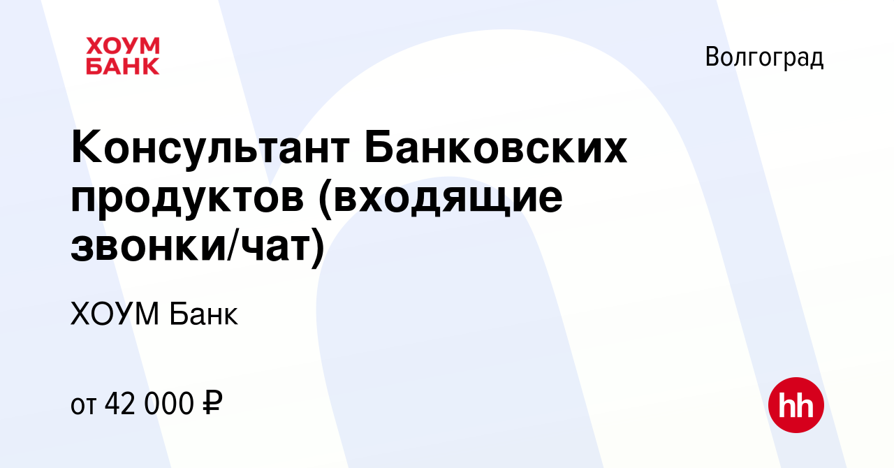 Вакансия Консультант Банковских продуктов (входящие звонки/чат) в  Волгограде, работа в компании ХОУМ Банк (вакансия в архиве c 19 сентября  2023)