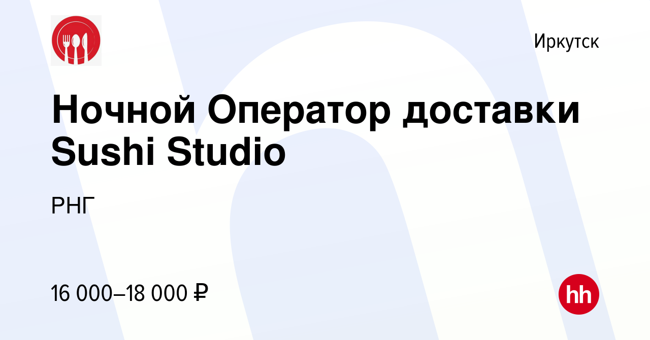 Вакансия Ночной Оператор доставки Sushi Studio в Иркутске, работа в  компании РНГ (вакансия в архиве c 28 сентября 2022)