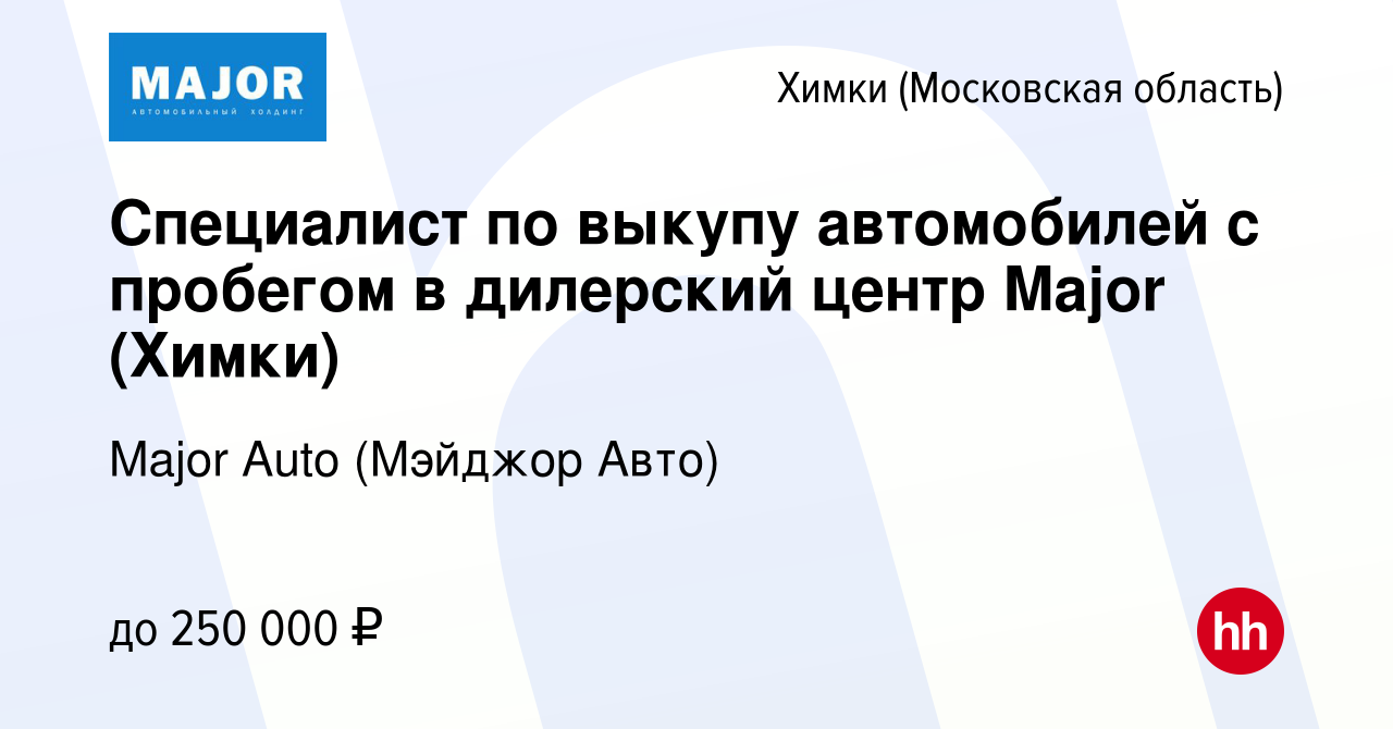 Вакансия Специалист по выкупу автомобилей с пробегом в дилерский центр Major  (Химки) в Химках, работа в компании Major Auto (Мэйджор Авто) (вакансия в  архиве c 18 октября 2022)