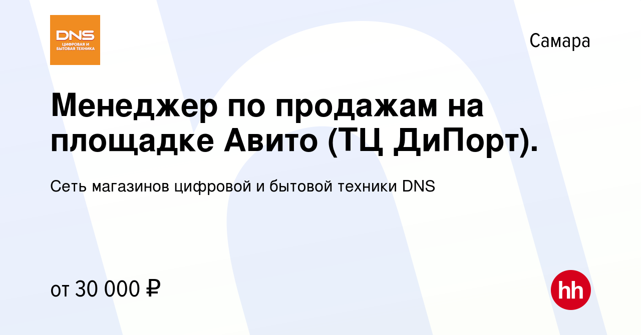 Вакансия Менеджер по продажам на площадке Авито (ТЦ ДиПорт). в Самаре,  работа в компании Сеть магазинов цифровой и бытовой техники DNS (вакансия в  архиве c 12 сентября 2022)