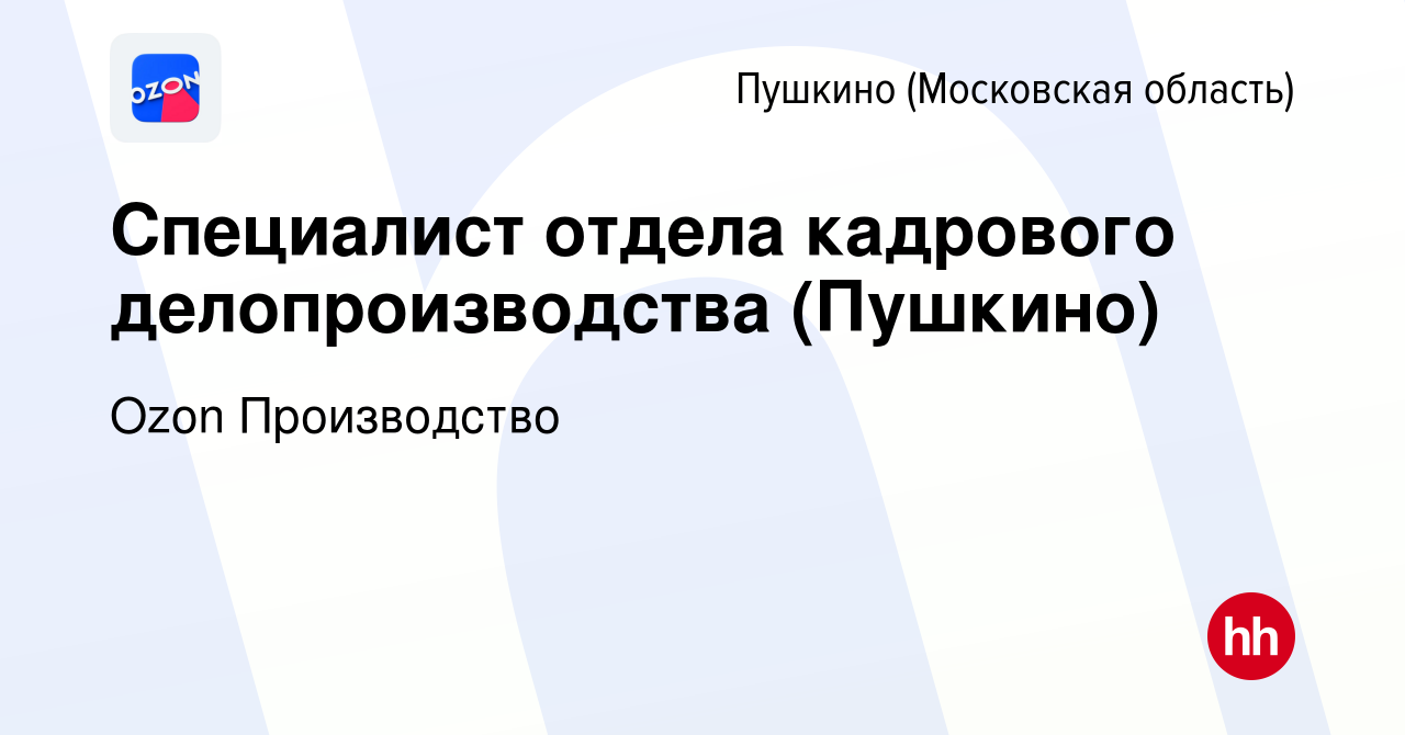 Вакансия Специалист отдела кадрового делопроизводства (Пушкино) в Пушкино  (Московская область) , работа в компании Ozon Производство (вакансия в  архиве c 29 сентября 2022)