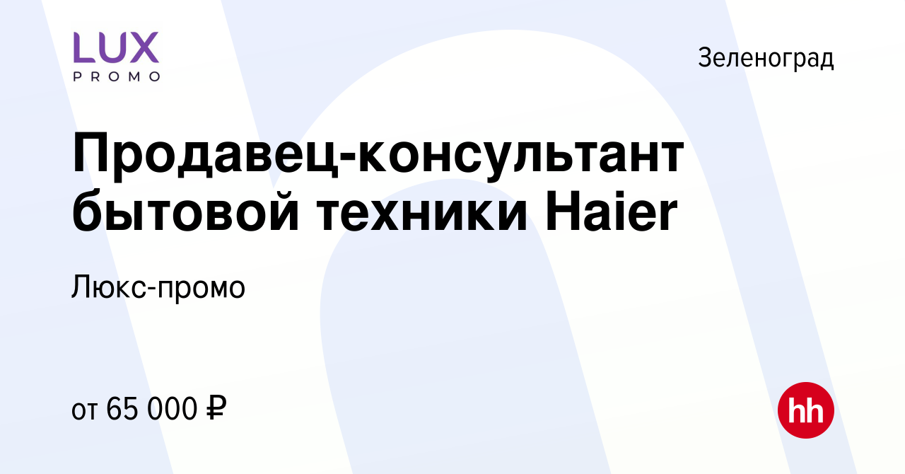 Вакансия Продавец-консультант бытовой техники Haier в Зеленограде, работа в  компании Люкс-промо (вакансия в архиве c 19 сентября 2022)