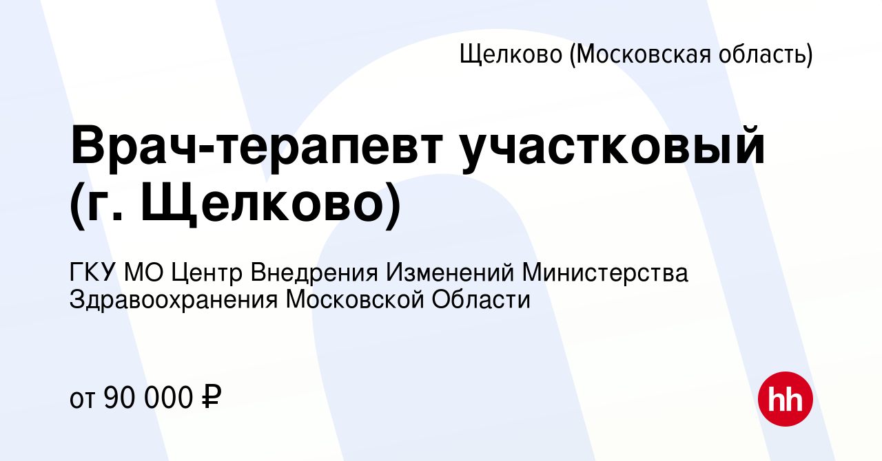 Вакансия Врач-терапевт участковый (г. Щелково) в Щелково, работа в компании  ГКУ МО Центр Внедрения Изменений Министерства Здравоохранения Московской  Области (вакансия в архиве c 25 июня 2024)