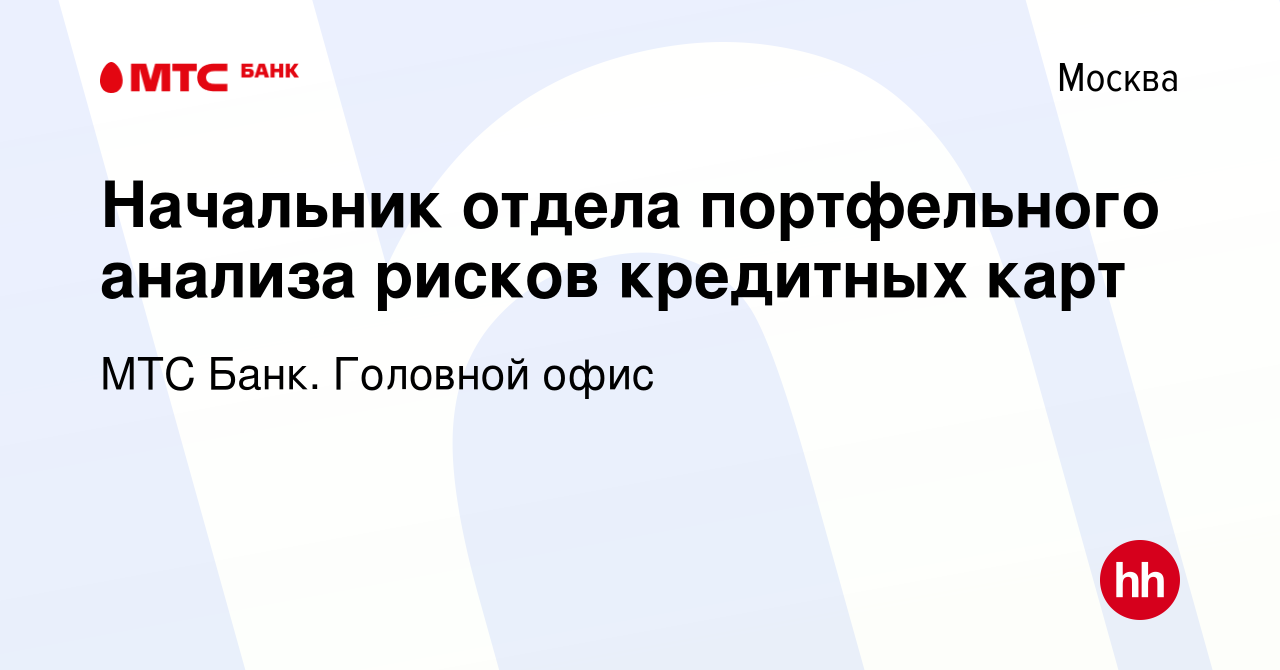 Вакансия Начальник отдела портфельного анализа рисков кредитных карт в  Москве, работа в компании МТС Банк. Головной офис (вакансия в архиве c 21  сентября 2022)