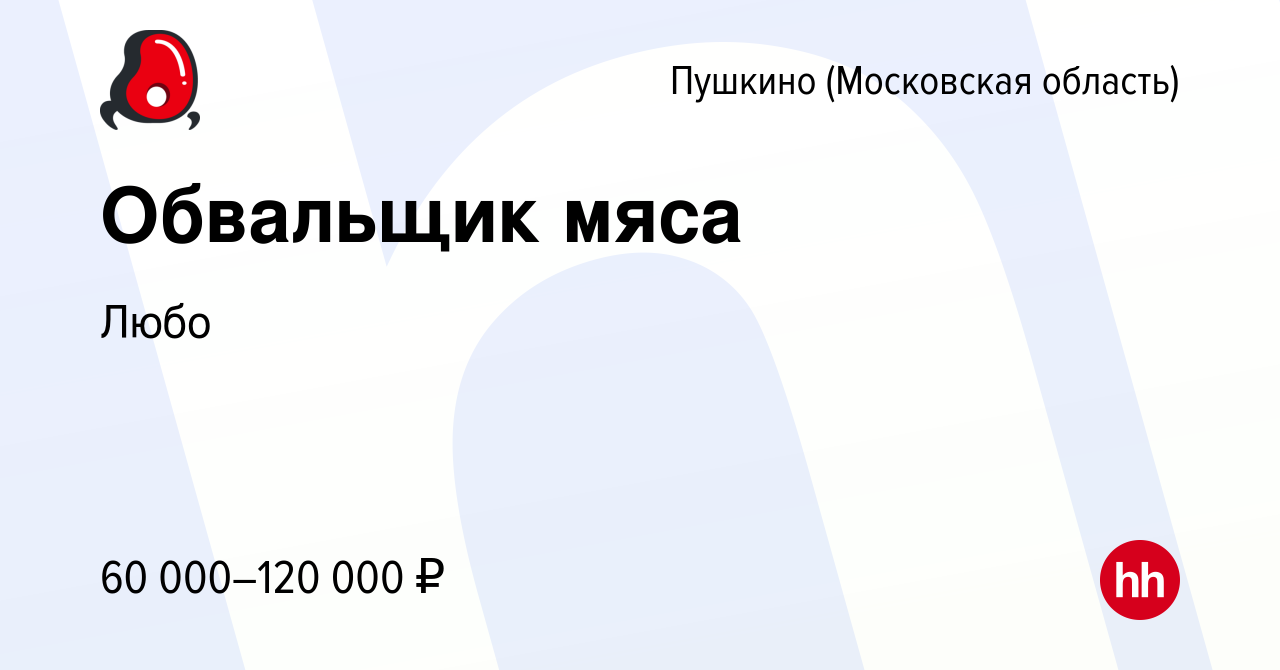 Вакансия Обвальщик мяса в Пушкино (Московская область) , работа в компании  Любо (вакансия в архиве c 4 октября 2022)