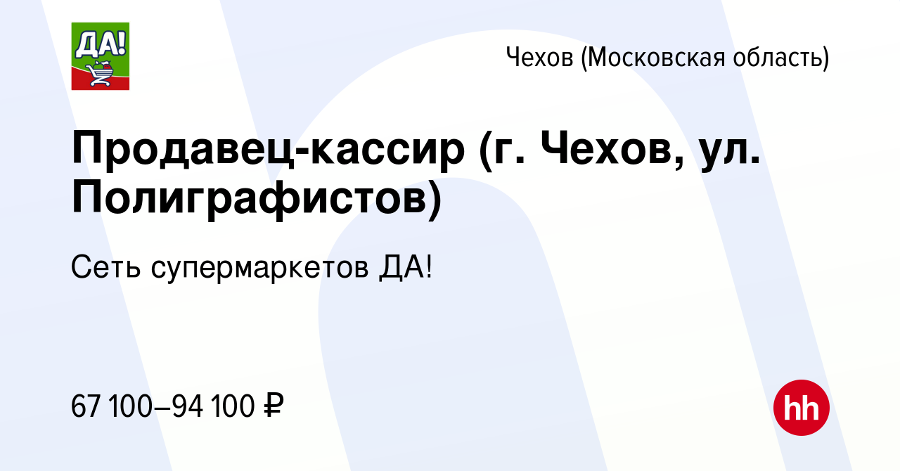 Вакансия Продавец-кассир (г. Чехов, ул. Полиграфистов) в Чехове, работа в  компании Сеть супермаркетов ДА!