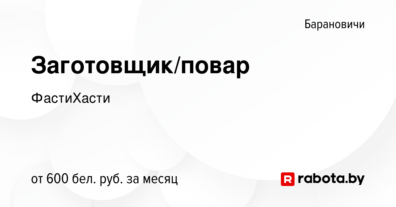 Вакансия Заготовщик/повар в Барановичах, работа в компании ФастиХасти  (вакансия в архиве c 4 октября 2022)