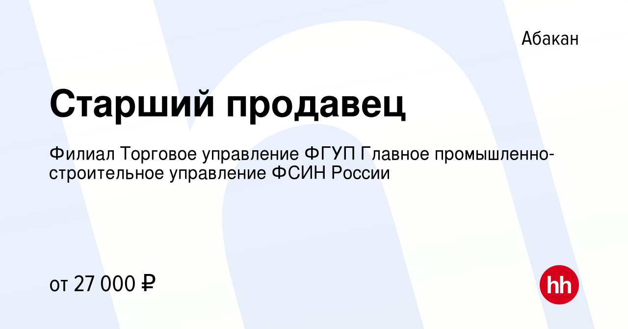 Вакансия Старший продавец в Абакане, работа в компании Филиал Торговое  управление ФГУП Главное промышленно-строительное управление ФСИН России  (вакансия в архиве c 21 сентября 2022)