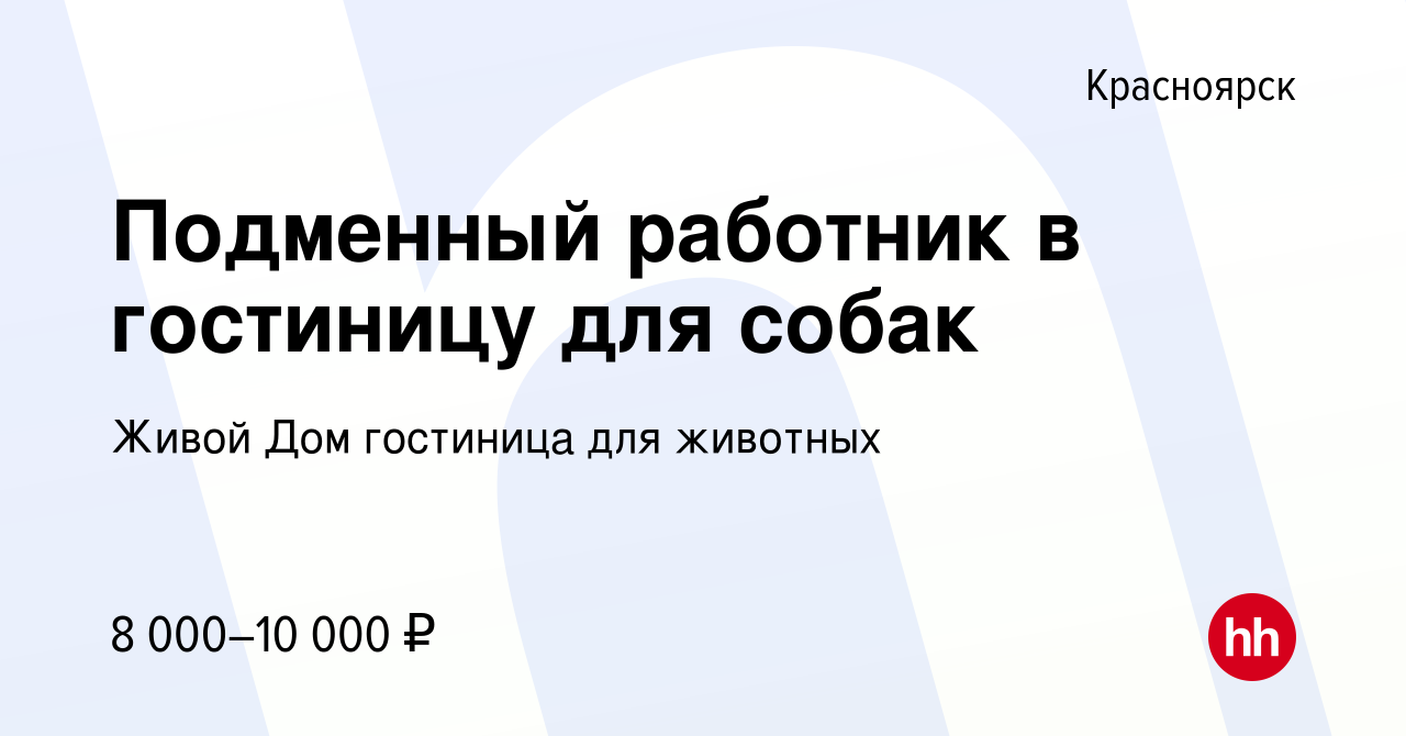 Вакансия Подменный работник в гостиницу для собак в Красноярске, работа в  компании Живой Дом гостиница для животных (вакансия в архиве c 4 октября  2022)