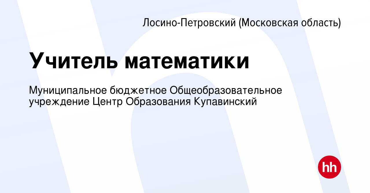 Вакансия Учитель математики в Лосино-Петровском, работа в компании  Муниципальное бюджетное Общеобразовательное учреждение Центр Образования  Купавинский (вакансия в архиве c 4 октября 2022)