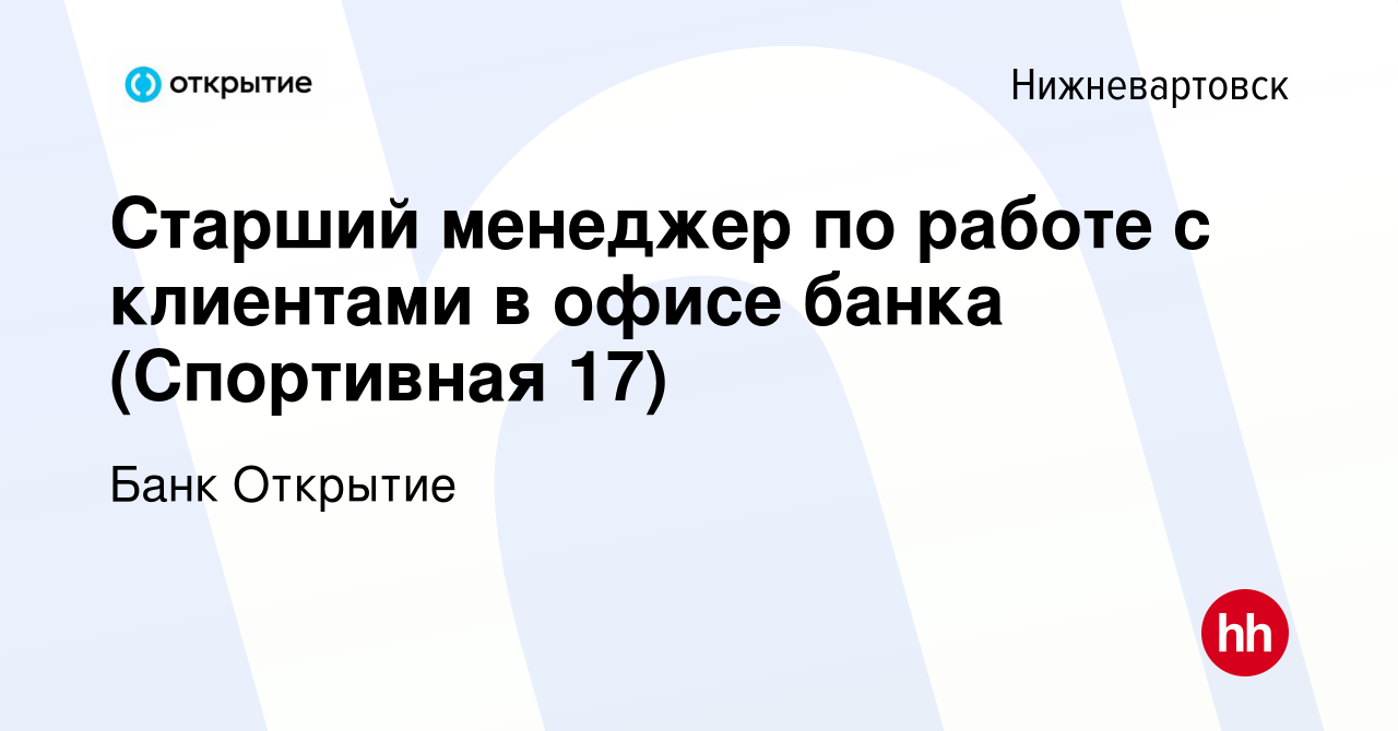 Вакансия Старший менеджер по работе с клиентами в офисе банка (Спортивная  17) в Нижневартовске, работа в компании Банк Открытие (вакансия в архиве c  21 декабря 2023)