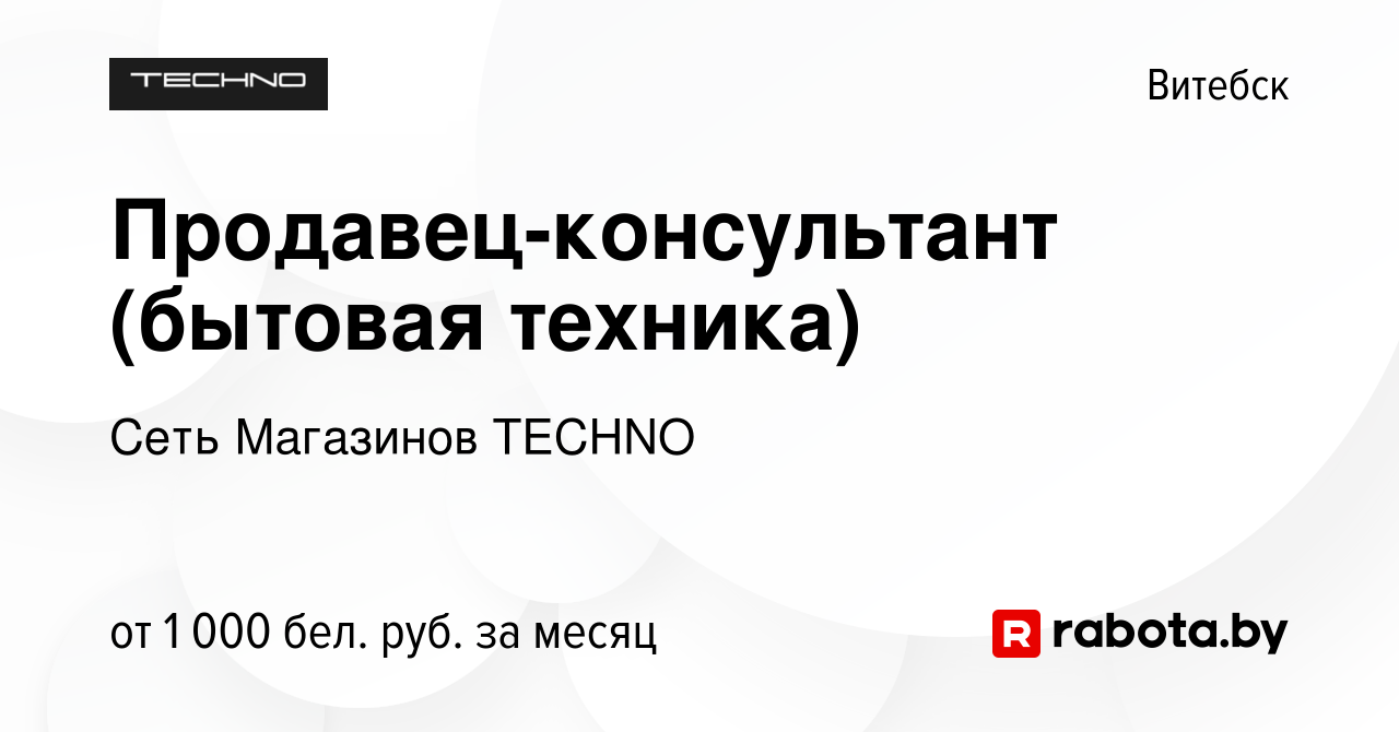 Вакансия Продавец-консультант (бытовая техника) в Витебске, работа в  компании Сеть Магазинов TECHNO (вакансия в архиве c 4 октября 2022)