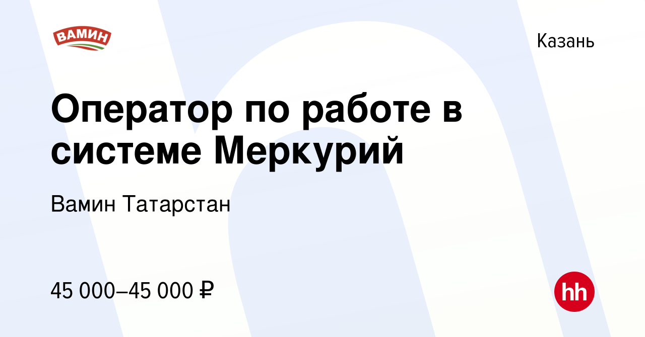 Вакансия Оператор по работе в системе Меркурий в Казани, работа в компании  Вамин Татарстан (вакансия в архиве c 11 октября 2022)