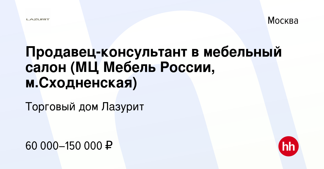 Вакансия Продавец-консультант в мебельный салон (МЦ Мебель России, м. Сходненская) в Москве, работа в компании Торговый дом Лазурит (вакансия в  архиве c 31 октября 2022)