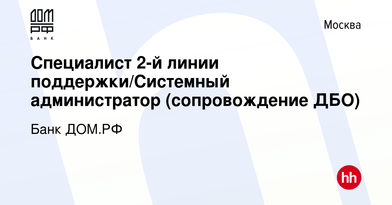 Вакансия Специалист 2-й линии поддержки/Системный администратор  (сопровождение ДБО) в Москве, работа в компании Банк ДОМ.РФ (вакансия в  архиве c 2 ноября 2022)