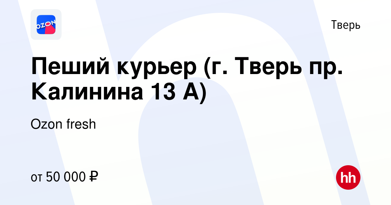 Вакансия Пеший курьер (г. Тверь пр. Калинина 13 А) в Твери, работа в  компании Ozon fresh (вакансия в архиве c 25 февраля 2023)