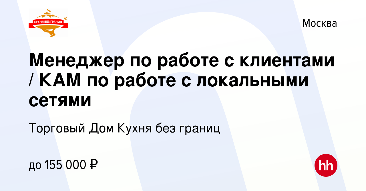 Вакансия Менеджер по работе с клиентами / КАМ по работе с локальными сетями  в Москве, работа в компании Торговый Дом Кухня без границ (вакансия в  архиве c 5 октября 2022)