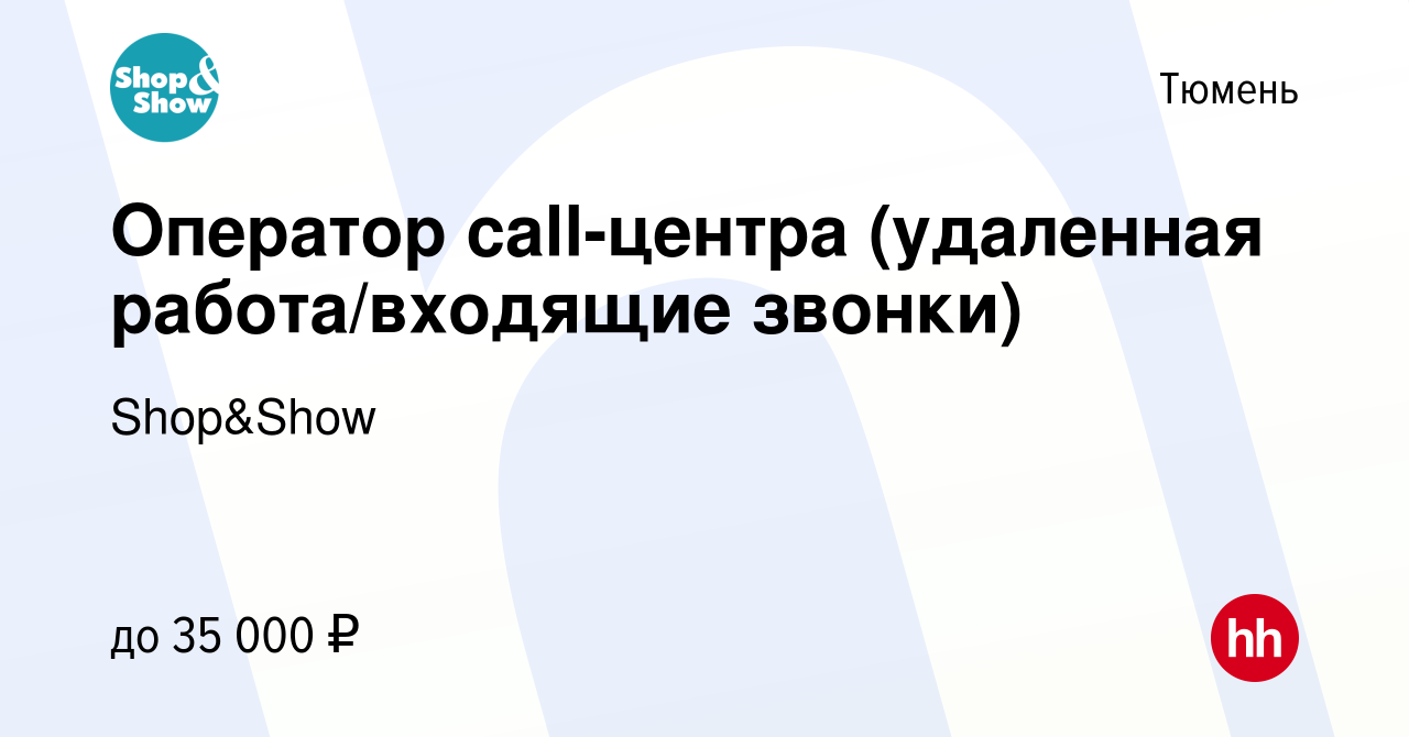 Вакансия Оператор call-центра (удаленная работа/входящие звонки) в Тюмени,  работа в компании Shop&Show (вакансия в архиве c 8 мая 2024)