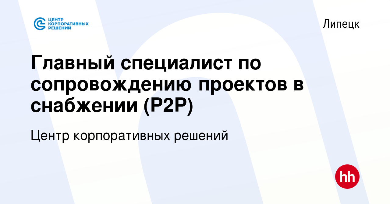 Вакансия Главный специалист по сопровождению проектов в снабжении (Р2Р) в  Липецке, работа в компании Центр корпоративных решений (вакансия в архиве c  28 сентября 2022)