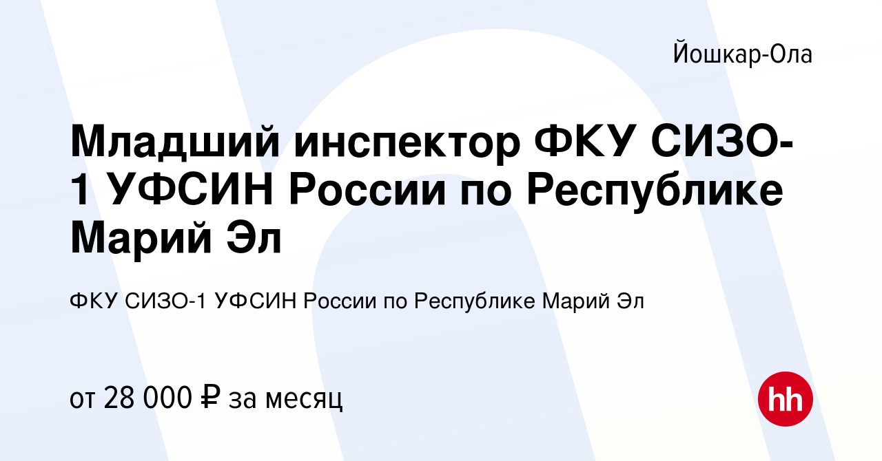 Вакансия Младший инспектор ФКУ СИЗО-1 УФСИН России по Республике Марий Эл в  Йошкар-Оле, работа в компании ФКУ СИЗО-1 УФСИН России по Республике Марий  Эл (вакансия в архиве c 5 октября 2022)