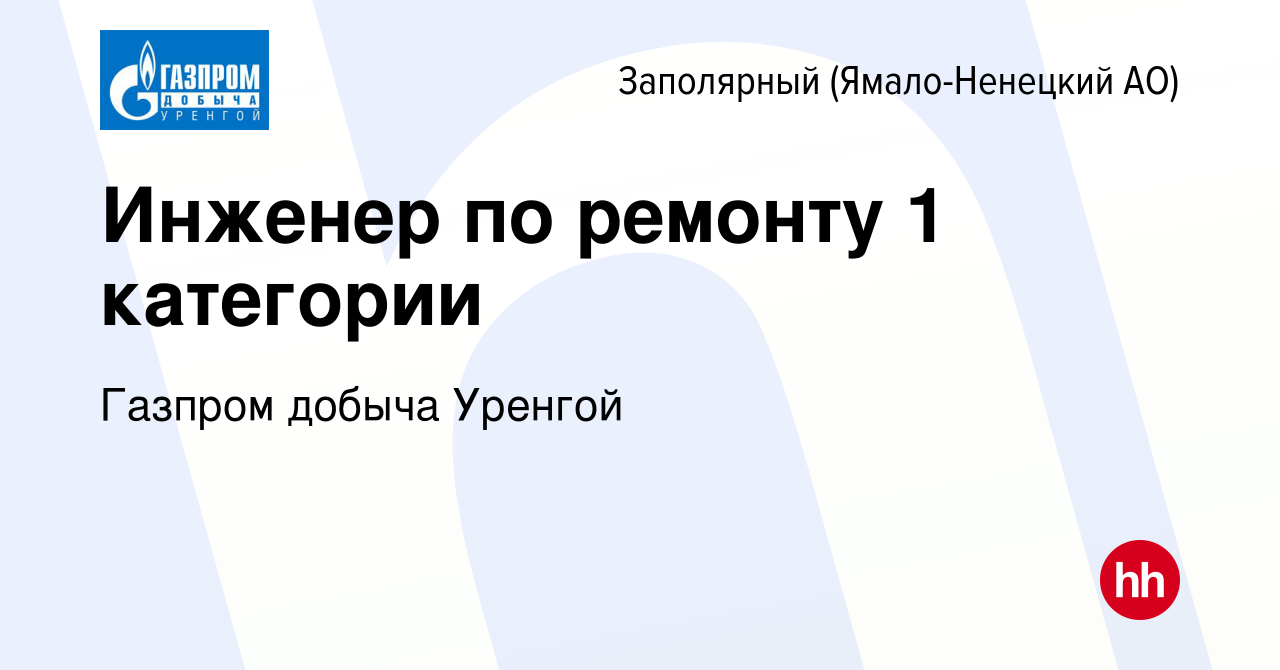 Вакансия Инженер по ремонту 1 категории в Заполярном (Ямало-Ненецкий АО),  работа в компании Газпром добыча Уренгой (вакансия в архиве c 15 сентября  2022)