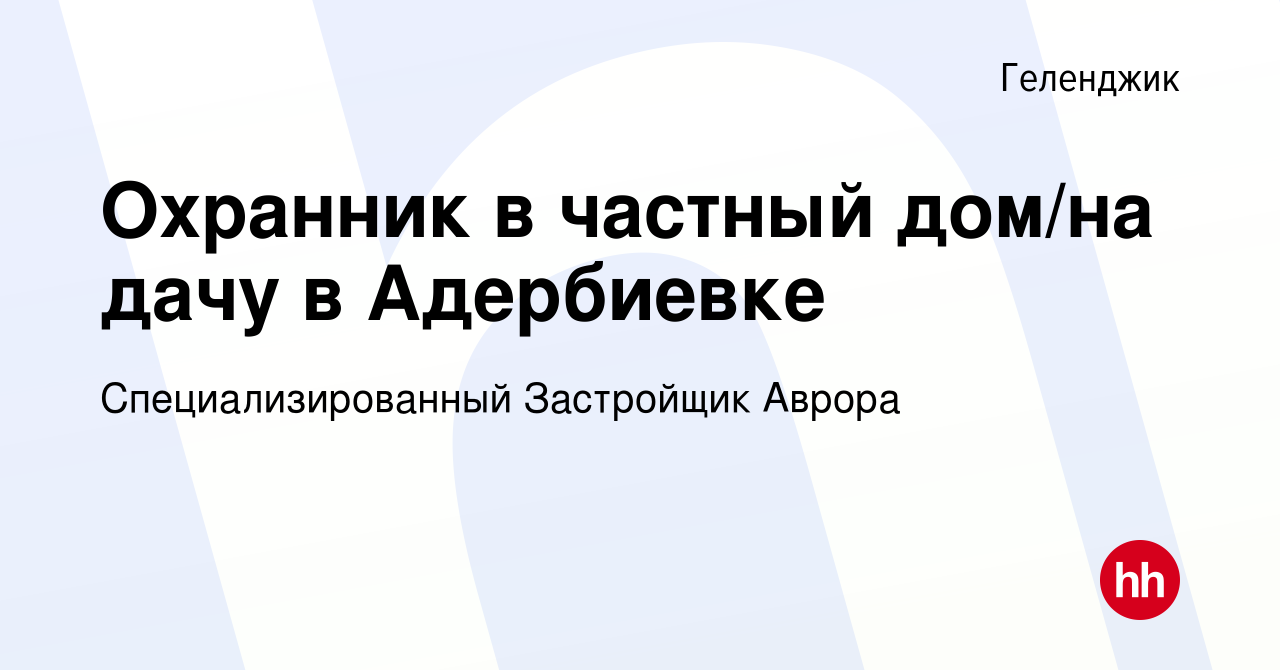 Вакансия Охранник в частный дом/на дачу в Адербиевке в Геленджике, работа в  компании Специализированный Застройщик Аврора (вакансия в архиве c 5  октября 2022)