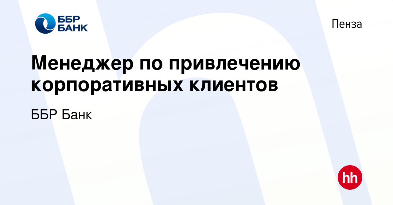 Вакансия Менеджер по привлечению корпоративных клиентов в Пензе, работа в  компании ББР Банк (вакансия в архиве c 24 октября 2022)