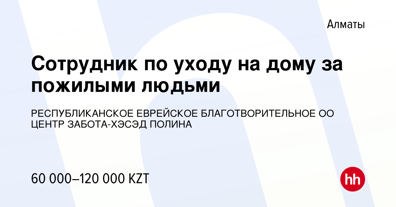 Вакансия Сотрудник по уходу на дому за пожилыми людьми в Алматы, работа в  компании РЕСПУБЛИКАНСКОЕ ЕВРЕЙСКОЕ БЛАГОТВОРИТЕЛЬНОЕ ОО ЦЕНТР ЗАБОТА-ХЭСЭД  ПОЛИНА (вакансия в архиве c 5 октября 2022)