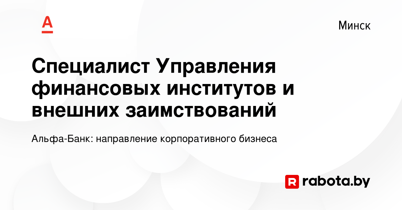 Вакансия Специалист Управления финансовых институтов и внешних  заимствований в Минске, работа в компании АЛЬФА-БАНК (вакансия в архиве c 5  октября 2022)